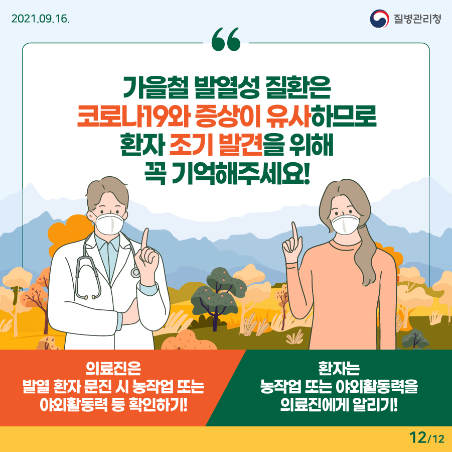 2021년 9월 16일. 질병관리청. 가을철 발열성 질환은 코로나19와 증상이 유사하므로 환자 조기 발견을 위해 꼭 기억해주세요! - 의료진은 발열 환자 문진 시 농작업 또는 야외활동력 등 확인하기! - 환자는 농작업 또는 야외활동력을 의료진에게 알리기! 12페이지 중 12페이지